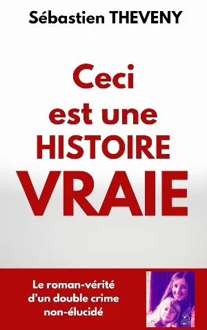 Sébastien Theveny - Ceci est une histoire vraie: Le roman-vérité d’un double crime non-élucidé